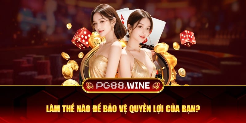 Làm thế nào để bảo vệ quyền lợi của bạn?